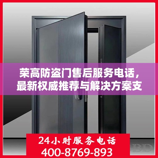 荣高防盗门售后服务电话，最新权威推荐与解决方案支持