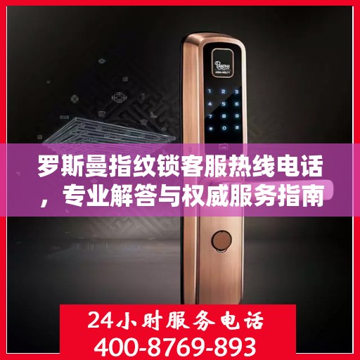 罗斯曼指纹锁客服热线电话，专业解答与权威服务指南
