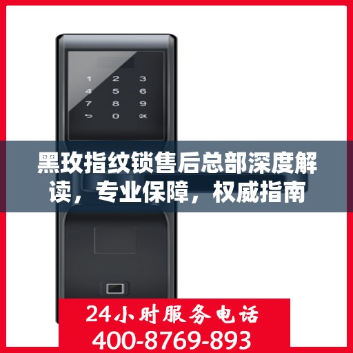 黑玫指纹锁售后总部深度解读，专业保障，权威指南