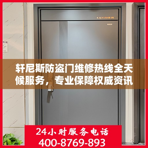 轩尼斯防盗门维修热线全天候服务，专业保障权威资讯