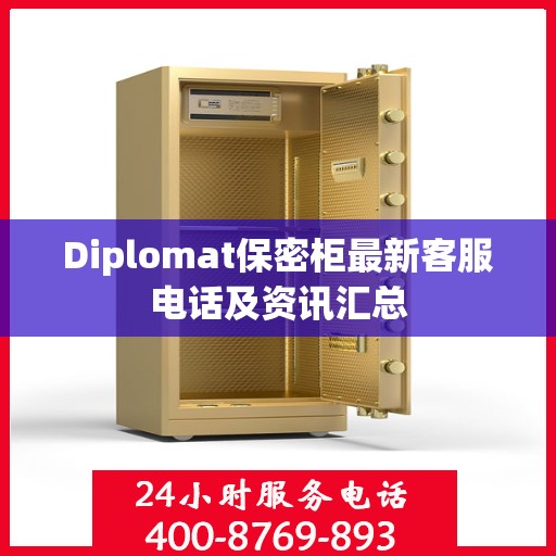 Diplomat保密柜最新客服电话及资讯汇总
