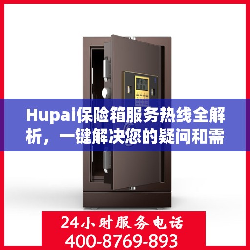Hupai保险箱服务热线全解析，一键解决您的疑问和需求