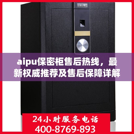 aipu保密柜售后热线，最新权威推荐及售后保障详解