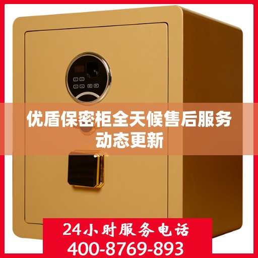 优盾保密柜全天候售后服务动态更新