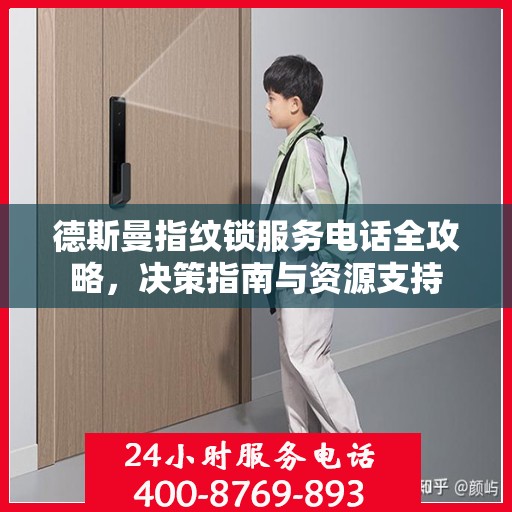 德斯曼指纹锁服务电话全攻略，决策指南与资源支持