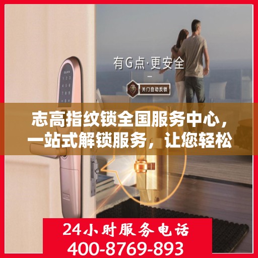 志高指纹锁全国服务中心，一站式解锁服务，让您轻松读懂所有细节