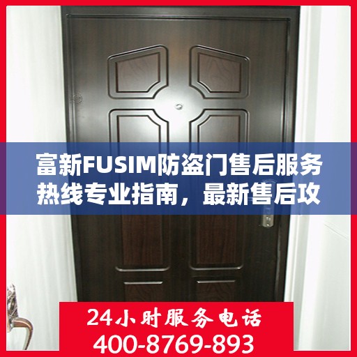 富新FUSIM防盗门售后服务热线专业指南，最新售后攻略解密