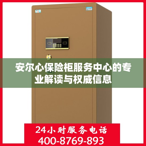 安尔心保险柜服务中心的专业解读与权威信息
