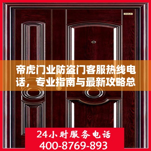 帝虎门业防盗门客服热线电话，专业指南与最新攻略总览