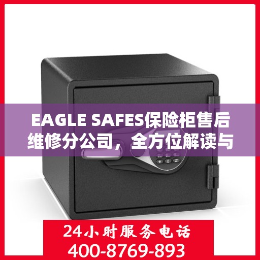 EAGLE SAFES保险柜售后维修分公司，全方位解读与一站式服务体验