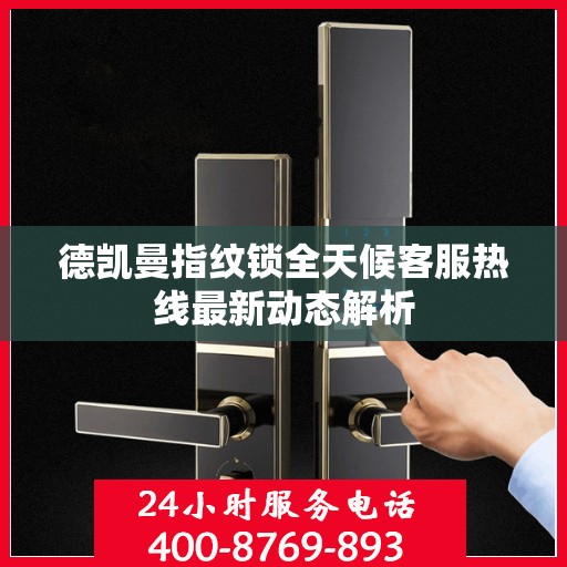 德凯曼指纹锁全天候客服热线最新动态解析