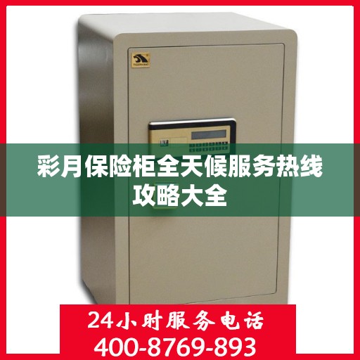 彩月保险柜全天候服务热线攻略大全