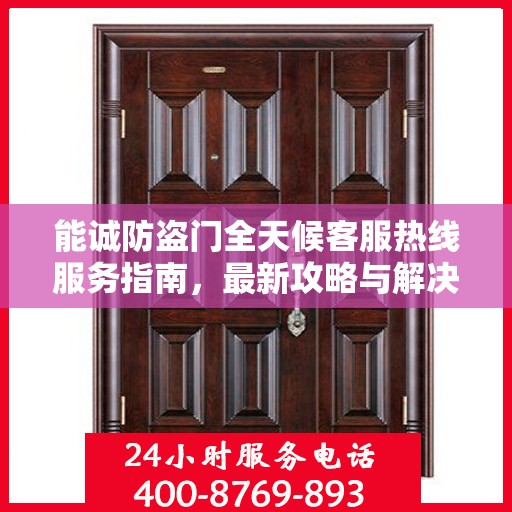 能诚防盗门全天候客服热线服务指南，最新攻略与解决方案