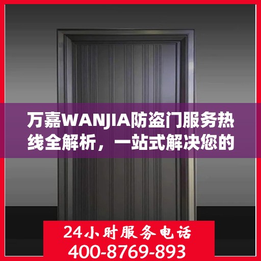 万嘉WANJIA防盗门服务热线全解析，一站式解决您的疑问和需求