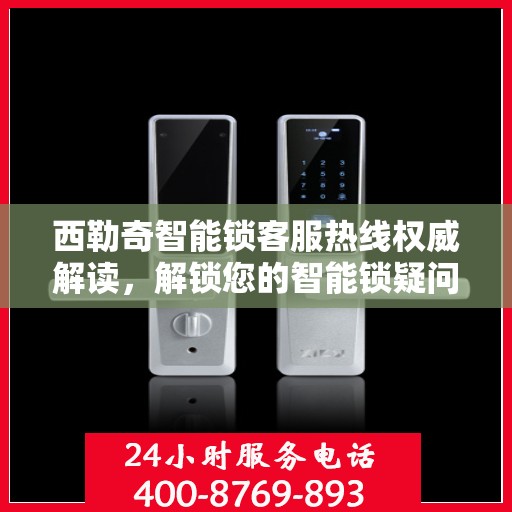 西勒奇智能锁客服热线权威解读，解锁您的智能锁疑问