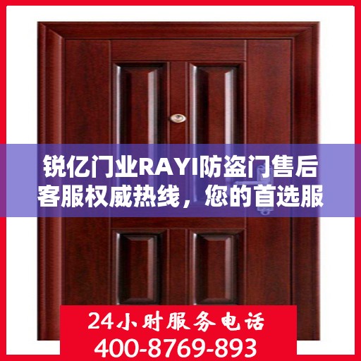 锐亿门业RAYI防盗门售后客服权威热线，您的首选服务指南