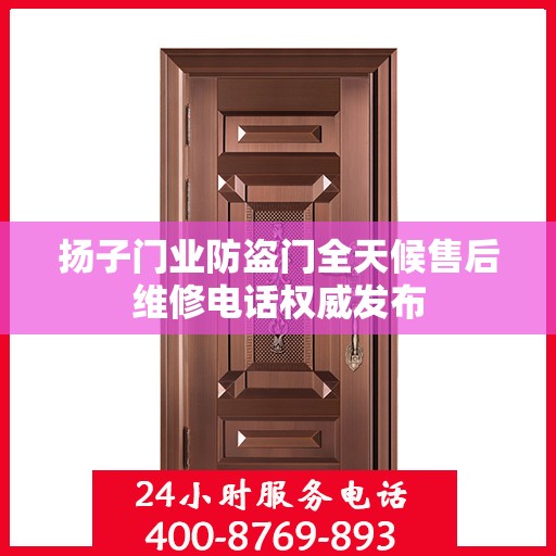 扬子门业防盗门全天候售后维修电话权威发布