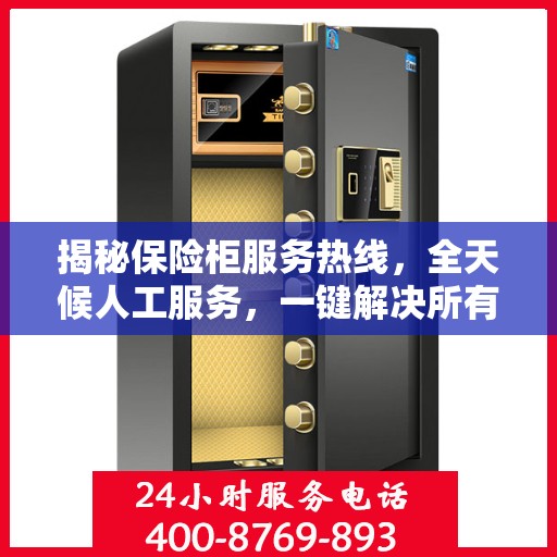 揭秘保险柜服务热线，全天候人工服务，一键解决所有问题