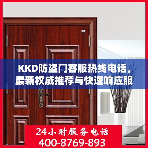 KKD防盗门客服热线电话，最新权威推荐与快速响应服务