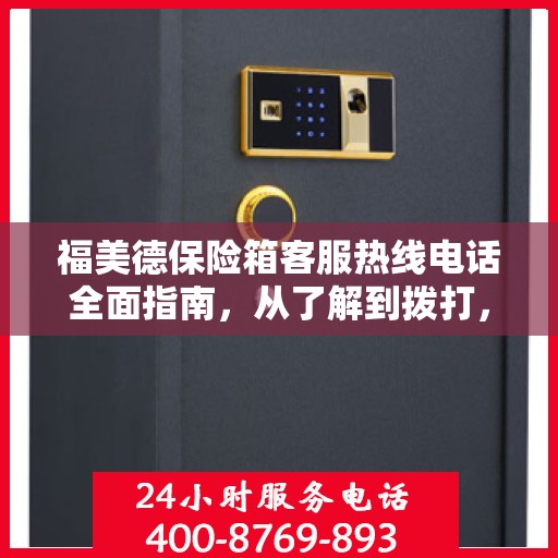 福美德保险箱客服热线电话全面指南，从了解到拨打，一站式攻略
