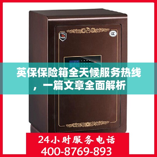 英保保险箱全天候服务热线，一篇文章全面解析