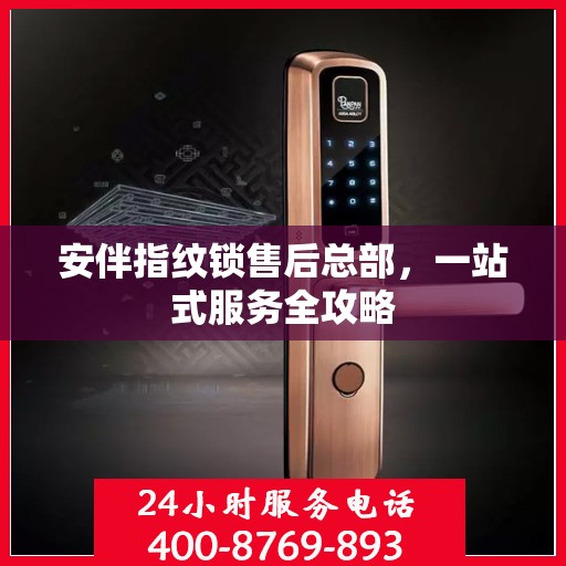 安伴指纹锁售后总部，一站式服务全攻略