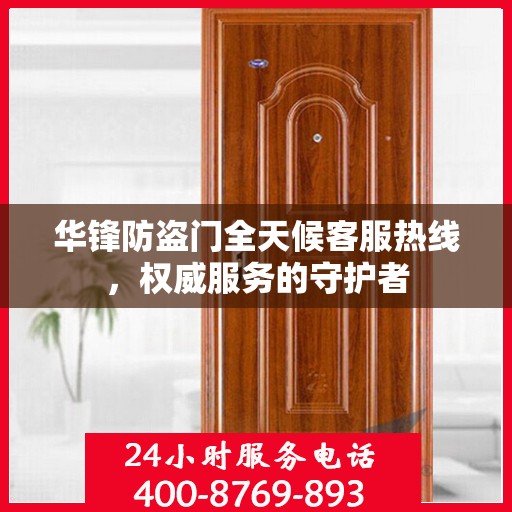 华锋防盗门全天候客服热线，权威服务的守护者