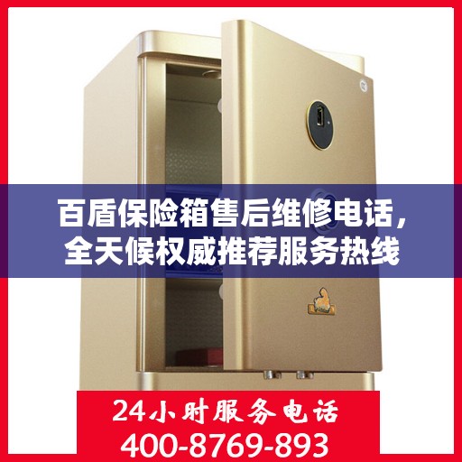 百盾保险箱售后维修电话，全天候权威推荐服务热线
