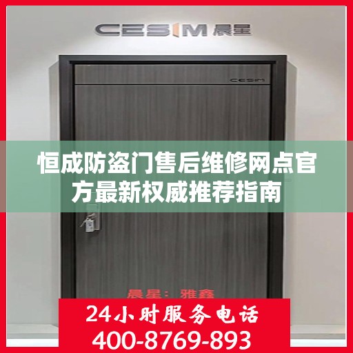 恒成防盗门售后维修网点官方最新权威推荐指南