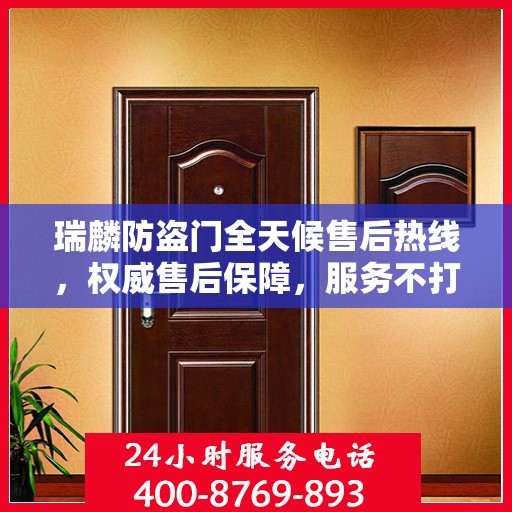 瑞麟防盗门全天候售后热线，权威售后保障，服务不打烊
