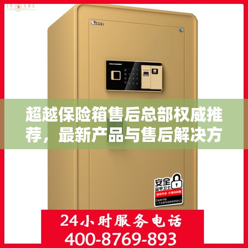 超越保险箱售后总部权威推荐，最新产品与售后解决方案