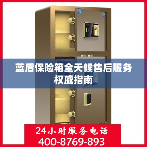 蓝盾保险箱全天候售后服务权威指南