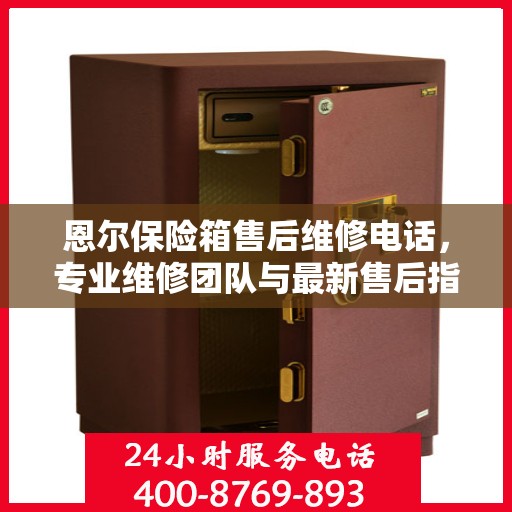 恩尔保险箱售后维修电话，专业维修团队与最新售后指南