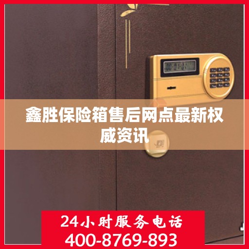 鑫胜保险箱售后网点最新权威资讯