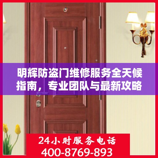 明辉防盗门维修服务全天候指南，专业团队与最新攻略电话一网打尽