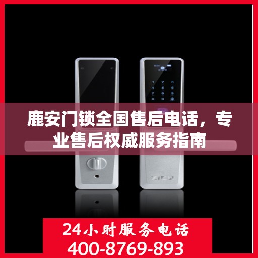 鹿安门锁全国售后电话，专业售后权威服务指南