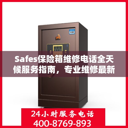 Safes保险箱维修电话全天候服务指南，专业维修最新攻略