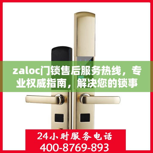 zaloc门锁售后服务热线，专业权威指南，解决您的锁事无忧！