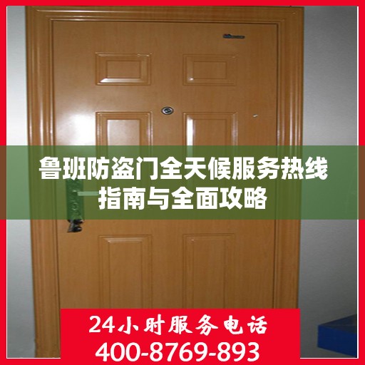 鲁班防盗门全天候服务热线指南与全面攻略