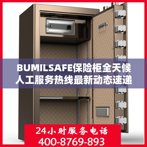 BUMILSAFE保险柜全天候人工服务热线最新动态速递