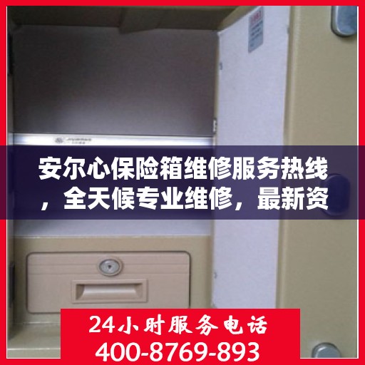 安尔心保险箱维修服务热线，全天候专业维修，最新资讯通知