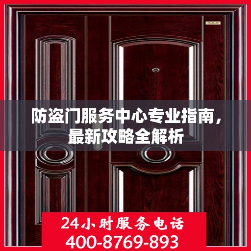 防盗门服务中心专业指南，最新攻略全解析