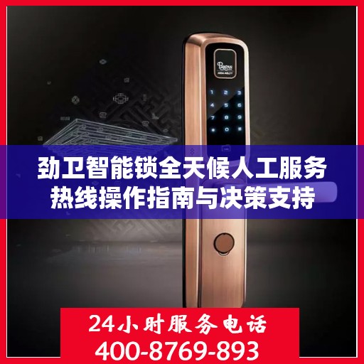 劲卫智能锁全天候人工服务热线操作指南与决策支持