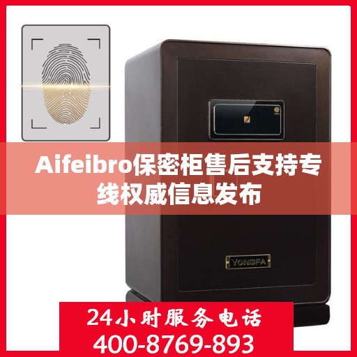 Aifeibro保密柜售后支持专线权威信息发布