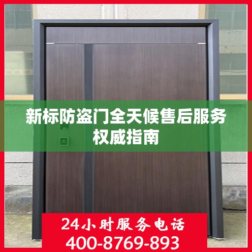 新标防盗门全天候售后服务权威指南