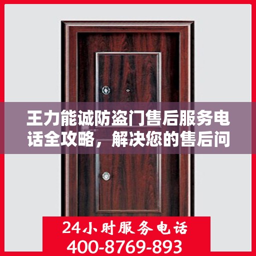 王力能诚防盗门售后服务电话全攻略，解决您的售后问题，贴心服务体验！