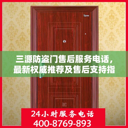 三源防盗门售后服务电话，最新权威推荐及售后支持指南