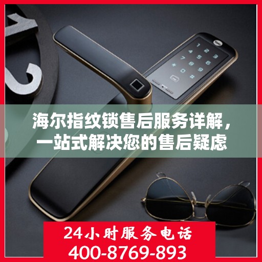 海尔指纹锁售后服务详解，一站式解决您的售后疑虑