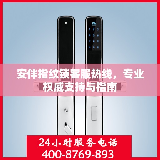 安伴指纹锁客服热线，专业权威支持与指南