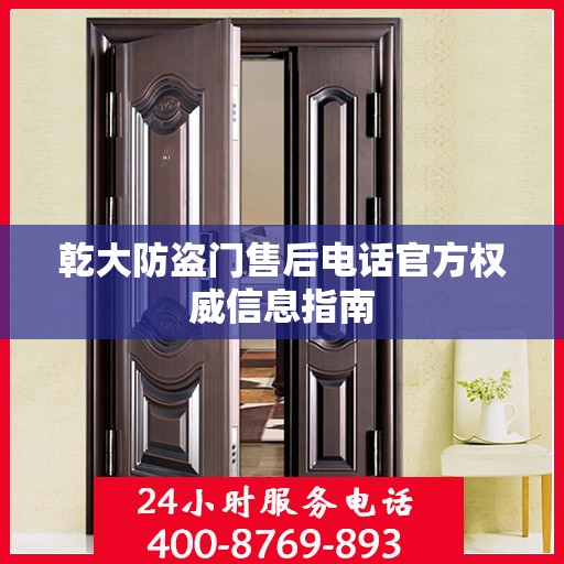 乾大防盗门售后电话官方权威信息指南